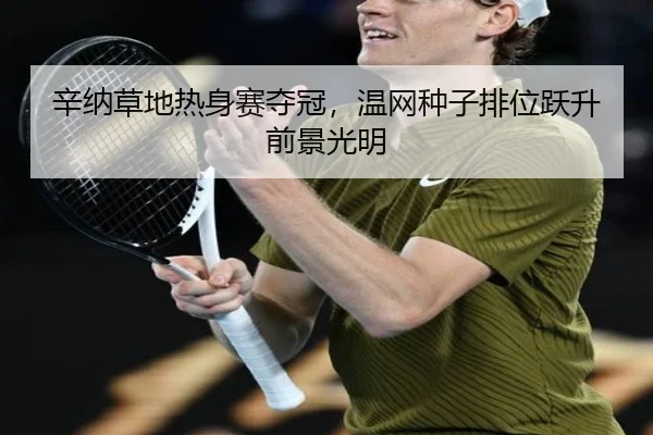 辛纳草地热身赛夺冠，温网种子排位跃升前景光明